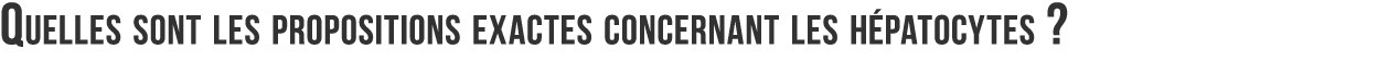 Quelles sont les propositions exactes concernant les h patocytes  