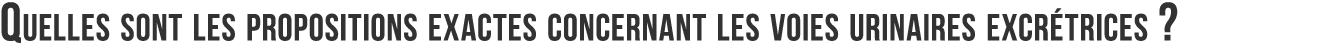Quelles sont les propositions exactes concernant les voies urinaires excr trices  