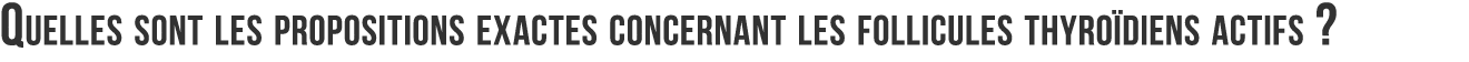 Quelles sont les propositions exactes concernant les follicules thyro diens actifs  