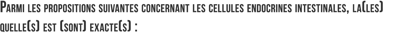 Parmi les propositions suivantes concernant les cellules endocrines intestinales  la les quelle s  est  sont  exacte    