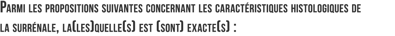 Parmi les propositions suivantes concernant les caract ristiques histologiques de la surr nale  la les quelle s  est    