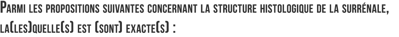 Parmi les propositions suivantes concernant la structure histologique de la surr nale  la les quelle s  est  sont  ex   